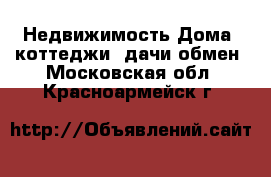 Недвижимость Дома, коттеджи, дачи обмен. Московская обл.,Красноармейск г.